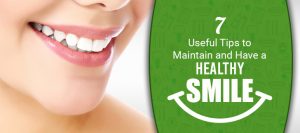 7 Useful Tips to Maintain and Have a Healthy Smile